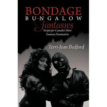 Bondage Bungalow Fantasies: Scripts for Canada's Most Famous Dominatrix