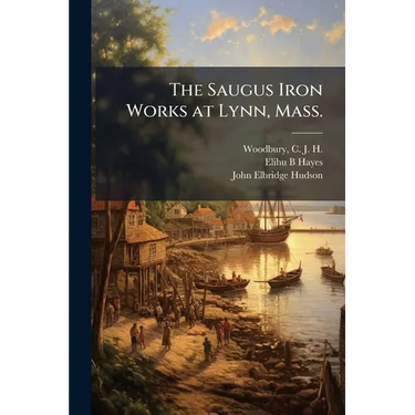 The Saugus Iron Works at Lynn, Mass.