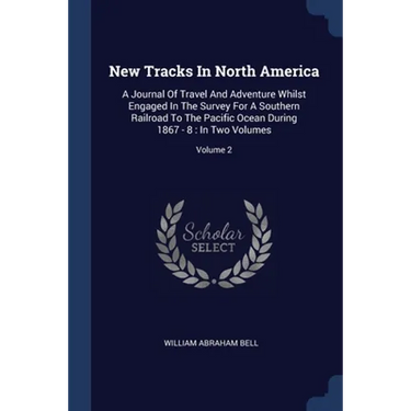 New Tracks In North America: A Journal Of Travel And Adventure Whilst Engaged In The Survey For A Southern Railroad To The Pacific Ocean During 186
