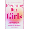 Restoring Our Girls: How Real Conversations Shape Our Daughters' Lives, Help Them with Teen Challenges, and Remind Them That They Matter