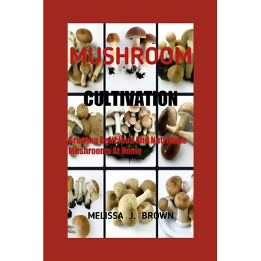 Mushroom Cultivation: Growing Delicious and Nutritious Mushrooms at Home