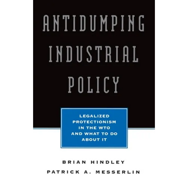 Antidumping Industrial Policy:: Legalized Protectionism in the Wto and What to Do about It