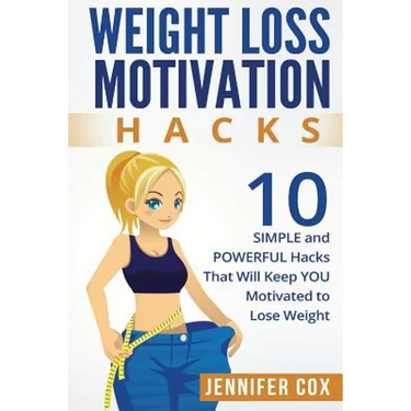 Weight Loss Hacks: 10 SIMPLE and Powerful Hacks That Will Keep YOU Motivated To Lose Weight