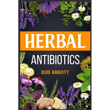 Herbal Antibiotics: Learn the Secrets of Natural Remedies Using Medicinal Herbs (2022 Guide for Beginners)