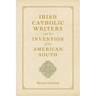 Irish Catholic Writers and the Invention of the American South