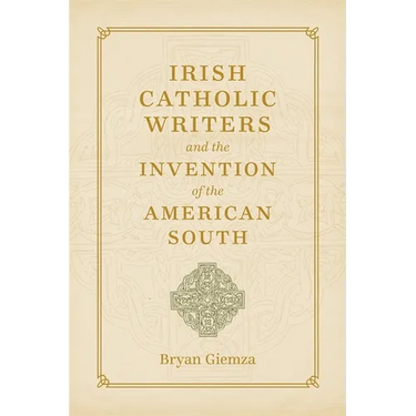 Irish Catholic Writers and the Invention of the American South