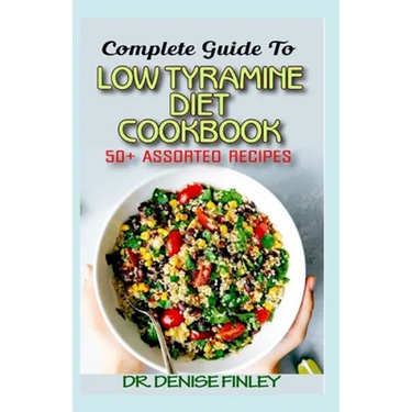 Complete Guide To Low Tyramine Diet Cookbook: 50+ Assorted and Homemade recipes that have low tyramine and are healthy for consumption!