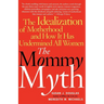 The Mommy Myth: The Idealization of Motherhood and How It Has Undermined All Women