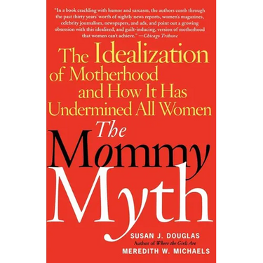 The Mommy Myth: The Idealization of Motherhood and How It Has Undermined All Women