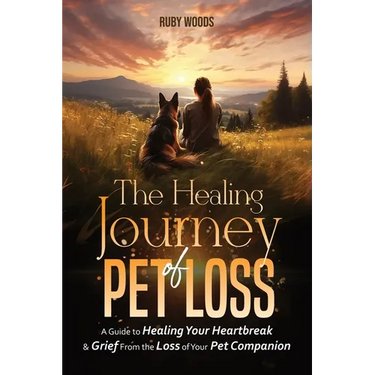 The Healing Journey of Pet Loss: A Guide to Healing Your Heartbreak & Grief From the Loss of Your Pet Companion