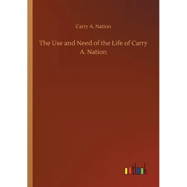 The Use and Need of the Life of Carry A. Nation