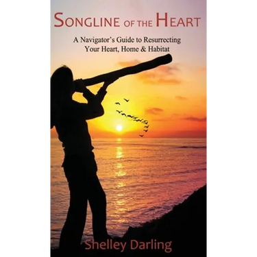 Songline of the Heart: A Navigator's Guide to Resurrecting Your Heart, Home & Habitat