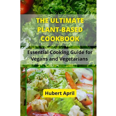 The Ultimate Plant-Based Cook Book: Essential Cooking Guide for Vegans and Vegetarians