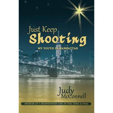Just Keep Shooting: My Youth in Manhattan: Memoir of a Midwestern Girl in the 1950s and 1960s