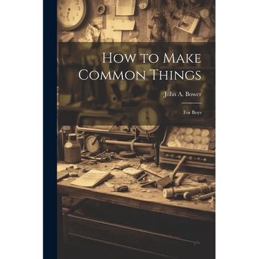 How to Make Common Things: For Boys