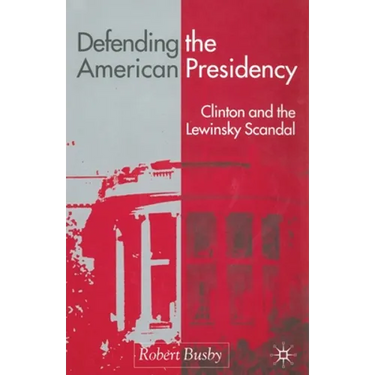Defending the American Presidency: Clinton and the Lewinsky Scandal