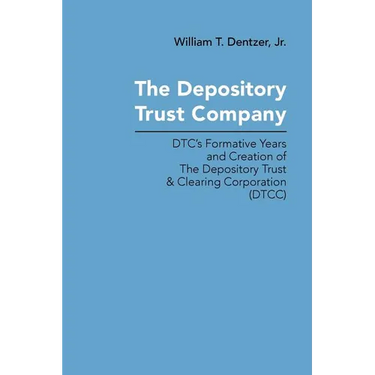 The Depository Trust Company: DTC's Formative Years and Creation of The Depository Trust & Clearing Corporation (DTCC)