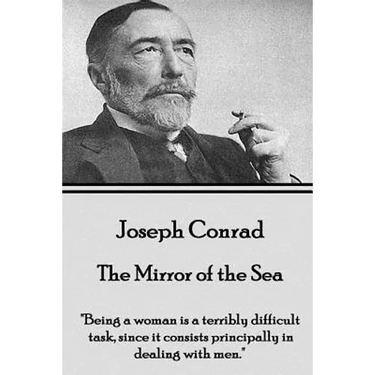 Joseph Conrad - The Mirror of the Sea: "Being a woman is a terribly difficult task, since it consists principally in dealing with men."