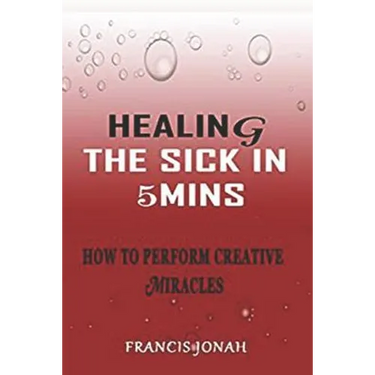 Healing the Sick in 5 Minutes: How to Perform Creative Miracles