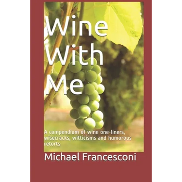 Wine With Me: A compendium of wine one-liners, wisecracks, witticisms and humorous retorts