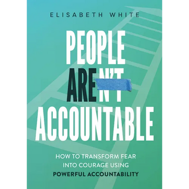 People Are Accountable: How to Transform Fear Into Courage Using Powerful Accountability