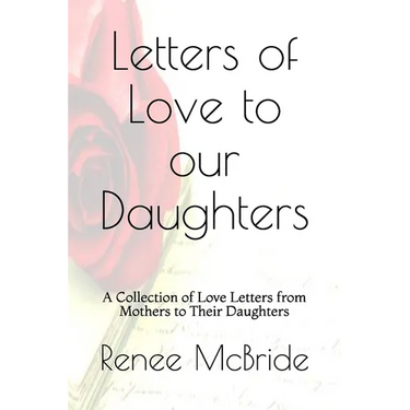 Love Letters to Our Daughters: A Collection of Love Letters from Mothers to Their Daughters
