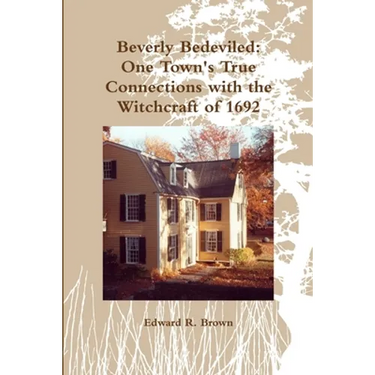 Beverly Bedeviled: One Town's True Connections with the Witchcraft of 1692