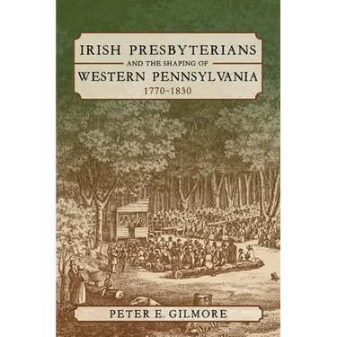 Irish Presbyterians and the Shaping of Western Pennsylvania, 1770-1830