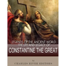 Legends of the Ancient World: The Life and Legacy of Constantine the Great