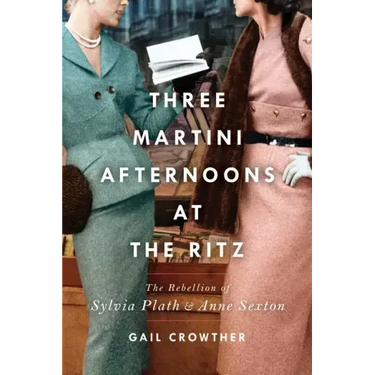 Three-Martini Afternoons at the Ritz: The Rebellion of Sylvia Plath & Anne Sexton