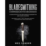 Bladesmithing: Bladesmithing Compendium for Beginners: Beginner's Guide + Heat Treatment Secrets + Bladesmithing from Scrap Metal: 3