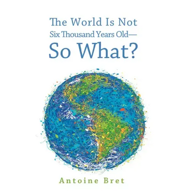 The World Is Not Six Thousand Years Old--So What?