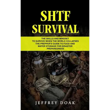 Shtf Survival: The Skills and Mindset to Survive When the World Collapses (The Prepper's Guide to Food and Water Storage for Disaster Preparedness)