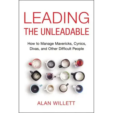Leading the Unleadable: How to Manage Mavericks, Cynics, Divas, and Other Difficult People