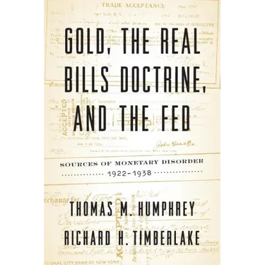 Gold, the Real Bills Doctrine, and the Fed: Sources of Monetary Disorder, 1922-1938