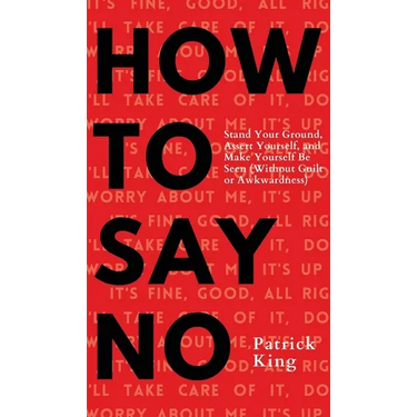 How To Say No: Stand Your Ground, Assert Yourself, and Make Yourself Be Seen