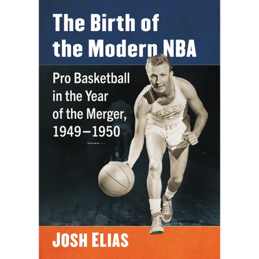 The Birth of the Modern NBA: Pro Basketball in the Year of the Merger, 1949-1950