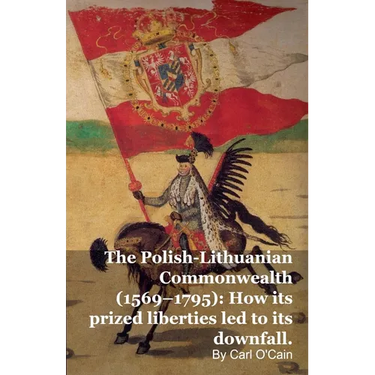 The Polish-Lithuanian Commonwealth (1569-1795): How its prized liberties led to its downfall