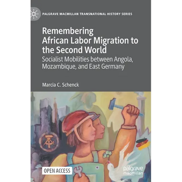 Remembering African Labor Migration to the Second World: Socialist Mobilities Between Angola, Mozambique, and East Germany