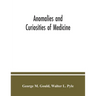 Anomalies and curiosities of medicine: being an encyclopedic collection of rare and extraordinary cases, and of the most striking instances of abnorma