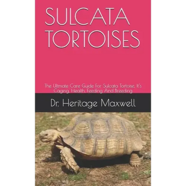 Sulcata Tortoises: The Ultmate Care Guide For Sulcata Tortoise, It's Caging, Health, Feeding And Breeding