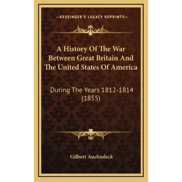A History of the War Between Great Britain and the United States of America: During the Years 1812-1814 (1855)