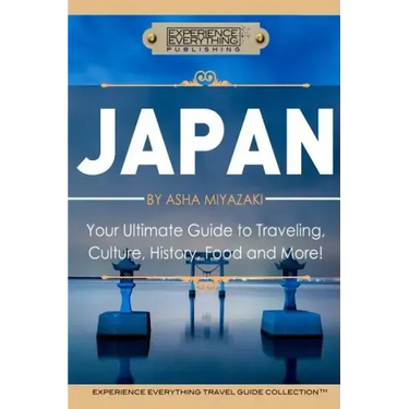 Japan: Your Ultimate Guide to Travel, Culture, History, Food and More!: Experience Everything Travel Guide CollectionTM
