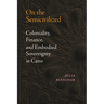 On the Semicivilized: Coloniality, Finance, and Embodied Sovereignty in Cairo