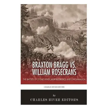 Braxton Bragg vs. William Rosecrans: The Battles of Stones River (Murfreesboro) and Chickamauga