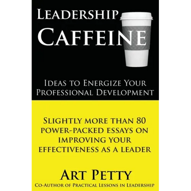 Leadership Caffeine-Ideas to Energize Your Professional Development: Slightly More than 80 Power-Packed Essays on Improving Your Effectiveness as a Le