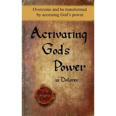 Activating God's Power in Dolores: Overcome and Be Transformed by Accessing God's Power.