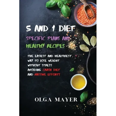 5 and 1 Diet Specific Plans and Healthy Recipes: The Easiest and Healthiest Way to Lose Weight Without Stress Avoiding Crash Diet and Massive Efforts