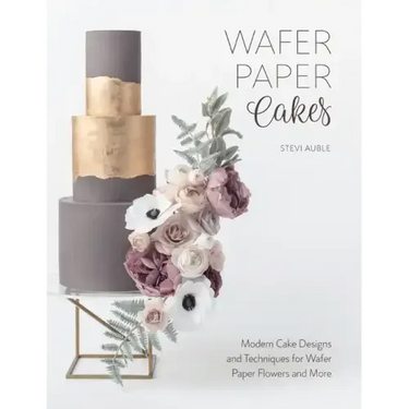 Wafer Paper Cakes: Modern Cake Designs and Techniques for Wafer Paper Flowers and More
