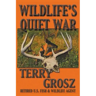 Wildlife's Quiet War: The Adventures of Terry Grosz, U.S. Fish and Wildlife Service Agent